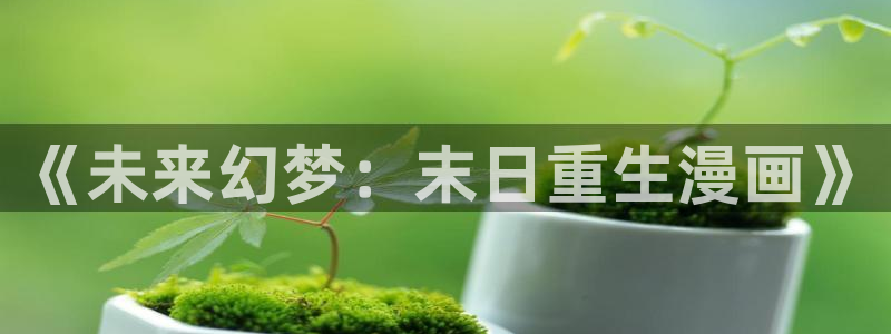 厄运降临韩漫画在线观看：《未来幻梦：末日重生漫画》