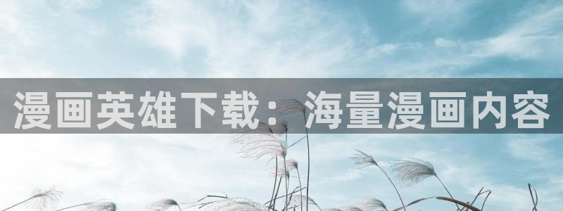 歪歪漫画韩漫网：漫画英雄下载：海量漫画内容