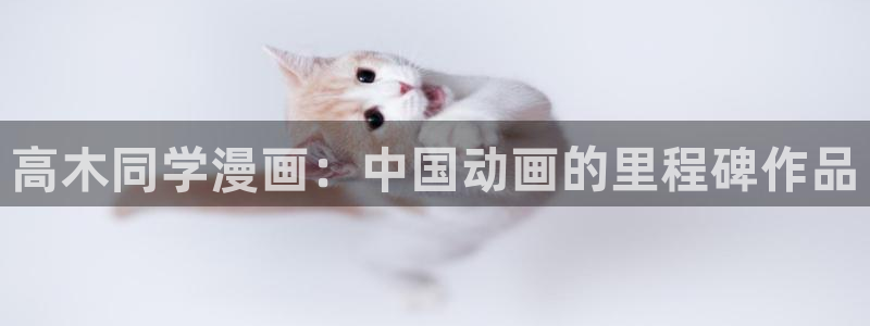 羞羞漫画在线观看国漫韩漫日漫：高木同学漫画：中国动画的里程碑作品