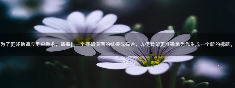韩漫漫画免费阅读看漫画下拉网站：为了更好地适应用户需求，请提供一个抑郁漫画的链接或描述，以便我能更准确地为您生成一个新的标题。