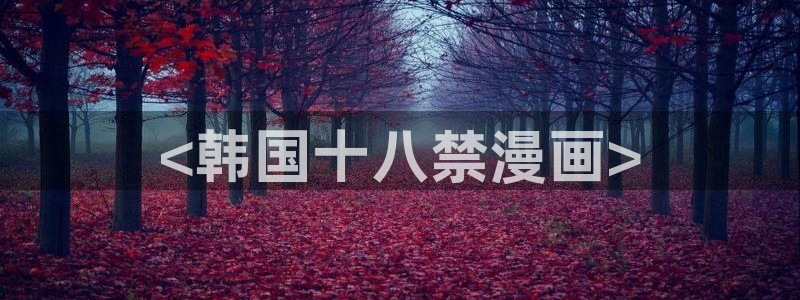韩漫导航网：<韩国十八禁漫画>