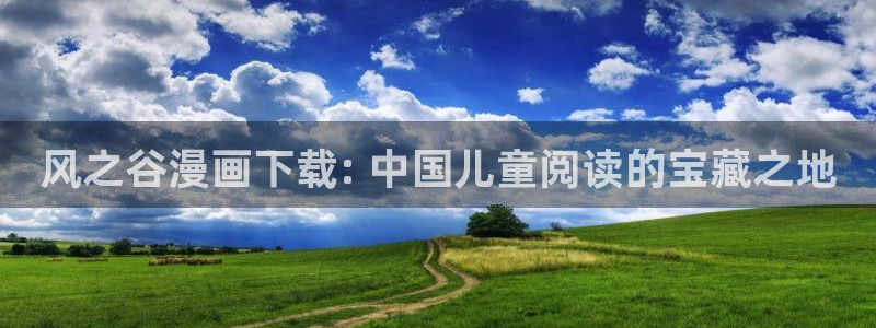 免费看韩漫的网页：风之谷漫画下载: 中国儿童阅读的宝藏之地