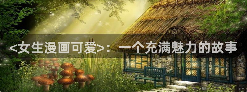 韩漫漫画免费看全集无弹窗：<女生漫画可爱>：一个充满魅力的故事