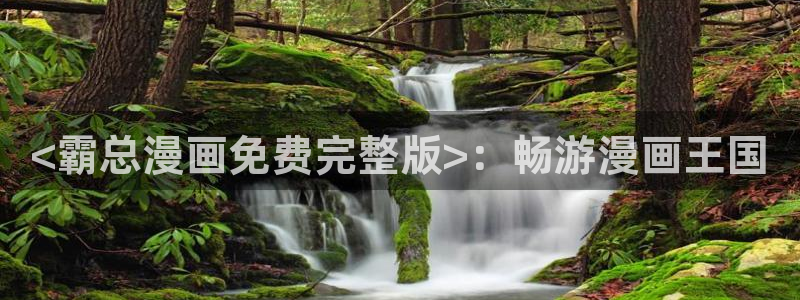 韩漫免费看.：<霸总漫画免费完整版>：畅游漫画王国