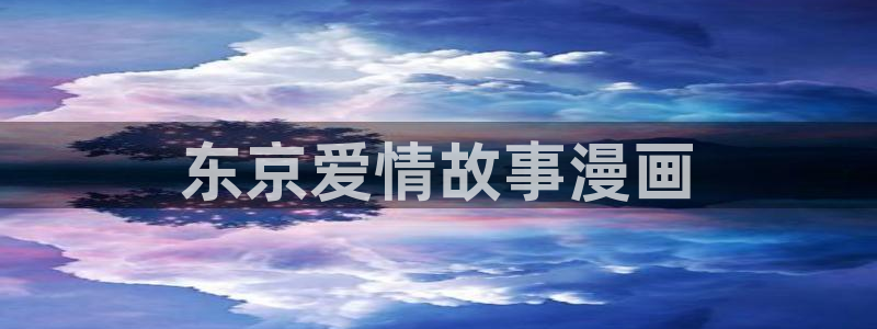 韩漫3ds漫画：东京爱情故事漫画