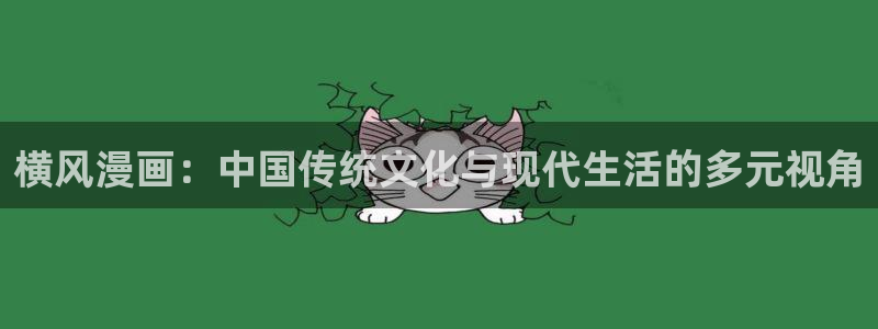 韩漫bg免费观看在线阅读漫画：横风漫画：中国传统文化与现代生活的多元视角
