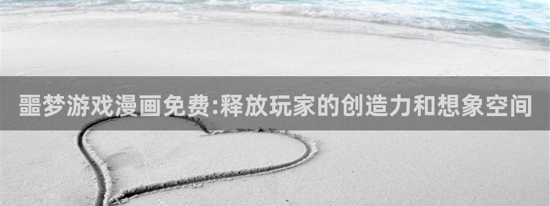 韩漫免费漫画羞羞漫画：噩梦游戏漫画免费:释放玩家的创造力和想象空间