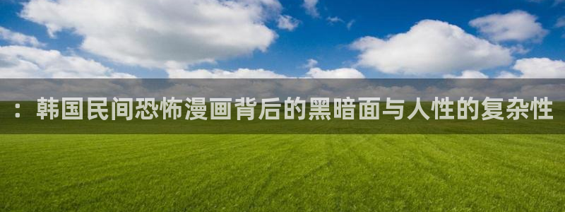 韩漫网站上：：韩国民间恐怖漫画背后的黑暗面与人性的复杂性