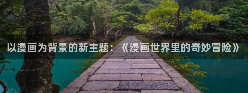 韩漫猎物漫画在线看：以漫画为背景的新主题：《漫画世界里的奇妙冒险》